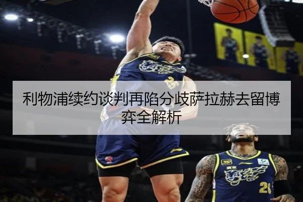 利物浦续约谈判再陷分歧萨拉赫去留博弈全解析